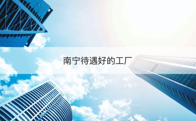 南宁高待遇工厂盘点与求职快速通道 专业技术咨询指南